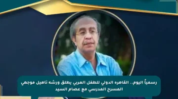 رسمياً اليوم.. القاهرة الدولي للطفل العربي يطلق ورشة تأهيل موجهي المسرح المدرسي مع عصام السيد